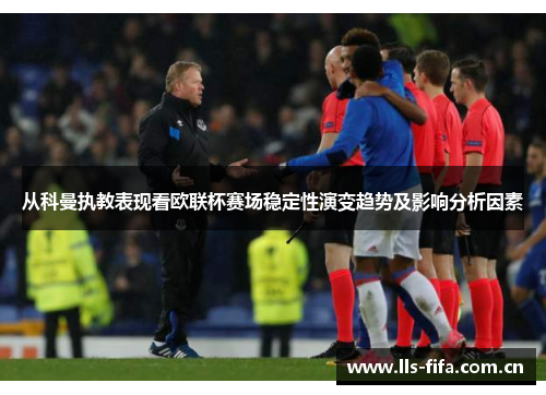 从科曼执教表现看欧联杯赛场稳定性演变趋势及影响分析因素 从科曼执教表现看欧联杯赛场稳定性演变趋势及影响分析因素