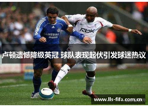 卢顿遗憾降级英冠 球队表现起伏引发球迷热议