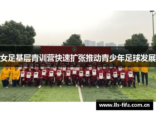 女足基层青训营快速扩张推动青少年足球发展 女足基层青训营快速扩张推动青少年足球发展